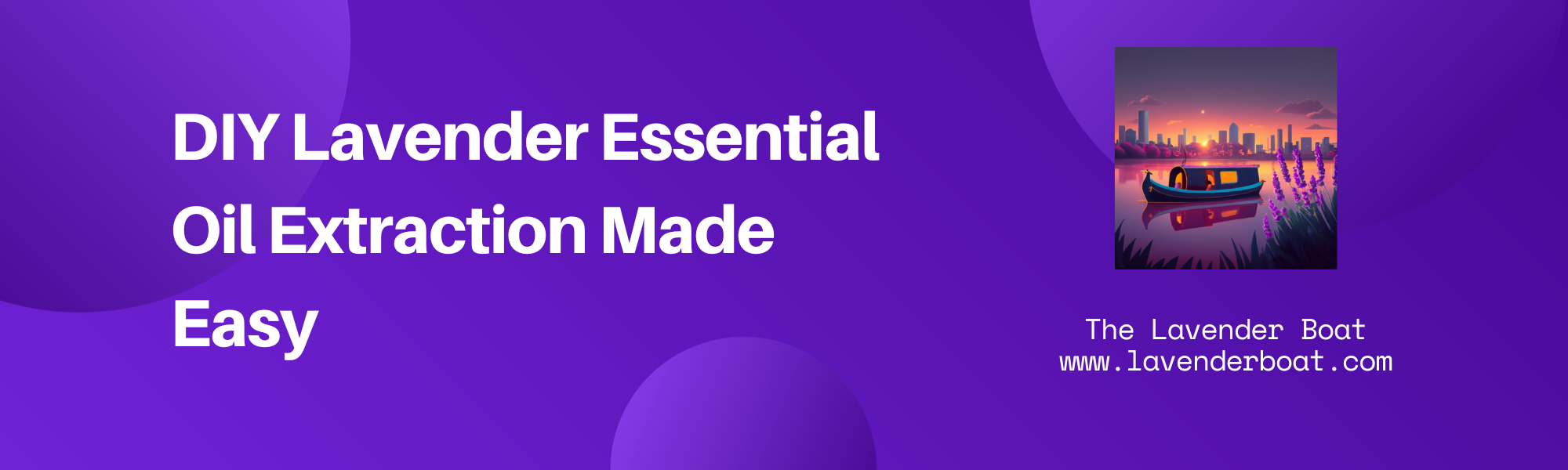 DIY Lavender Essential Oil Extraction Made Easy written on a purple background with the lavender boat logo written alongside it