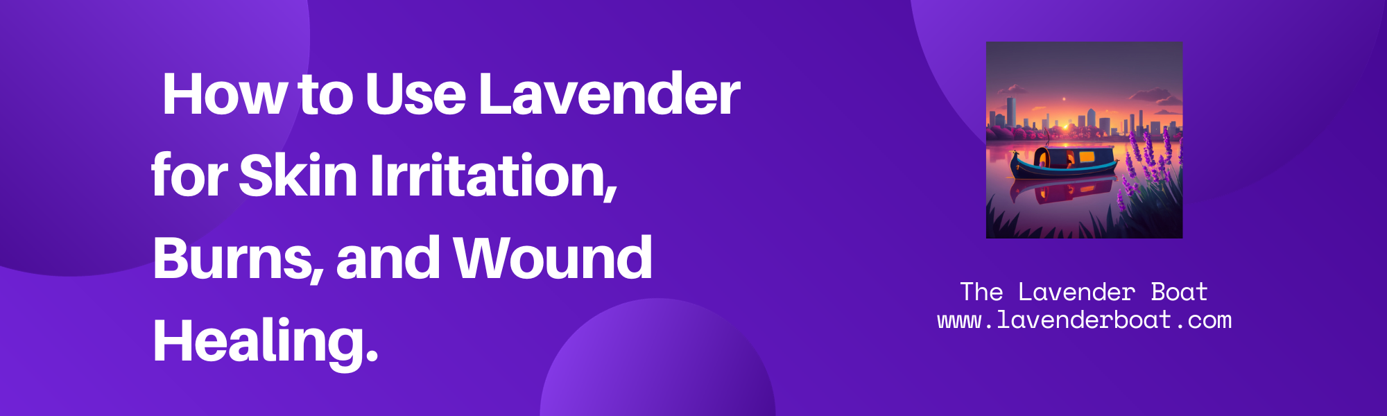 How to Use Lavender for Skin Irritation, Burns, and Wound Healing. written on a purple background with the lavender boat logo alongside it