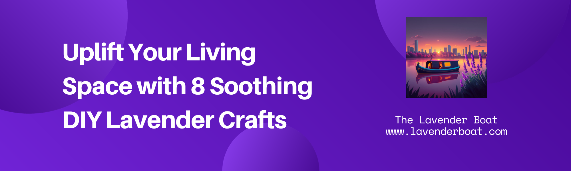 Uplift-Your-Living-Space-with-8-Soothing-DIY-Lavender-Crafts. written on a purple background with the Lavender Boat logo alongside it